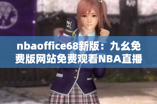 nbaoffice68新版：九幺免费版网站免费观看NBA直播