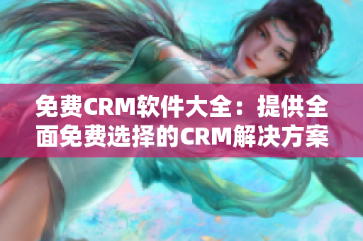 免费CRM软件大全：提供全面免费选择的CRM解决方案推荐