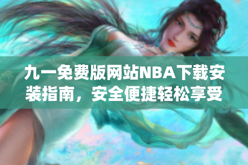 九一免费版网站NBA下载安装指南，安全便捷轻松享受篮球盛宴(1)