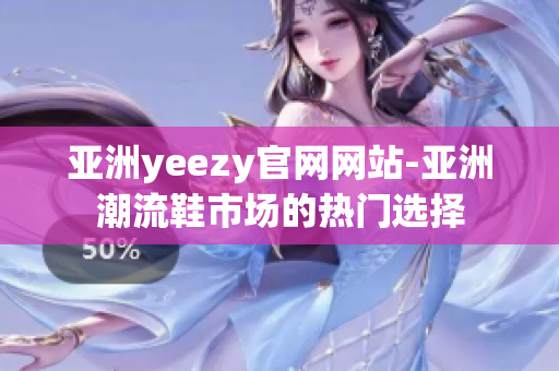 亚洲yeezy官网网站-亚洲潮流鞋市场的热门选择