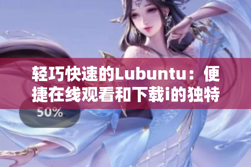 轻巧快速的Lubuntu：便捷在线观看和下载i的独特特色