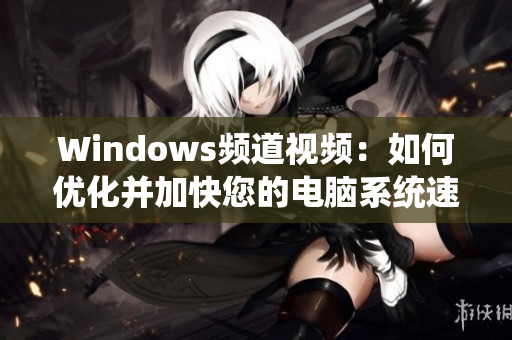 Windows频道视频：如何优化并加快您的电脑系统速度