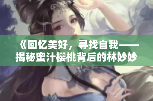 《回忆美好，寻找自我——揭秘蜜汁樱桃背后的林妙妙小说创作之路》