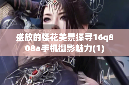 盛放的樱花美景探寻16q808a手机摄影魅力(1)