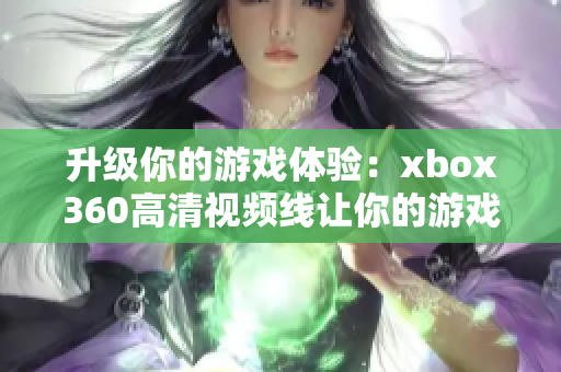 升级你的游戏体验：xbox360高清视频线让你的游戏更清晰！