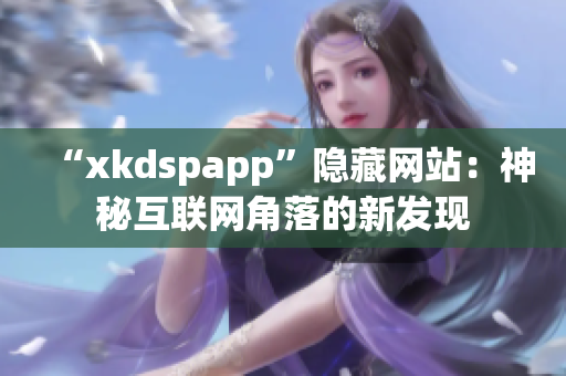 “xkdspapp”隐藏网站：神秘互联网角落的新发现