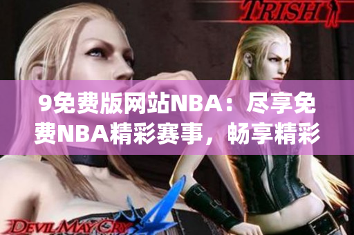 9免费版网站NBA：尽享免费NBA精彩赛事，畅享精彩瞬间(1)