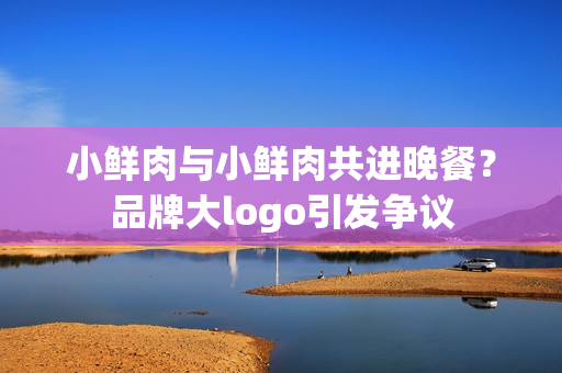 小鲜肉与小鲜肉共进晚餐？品牌大logo引发争议