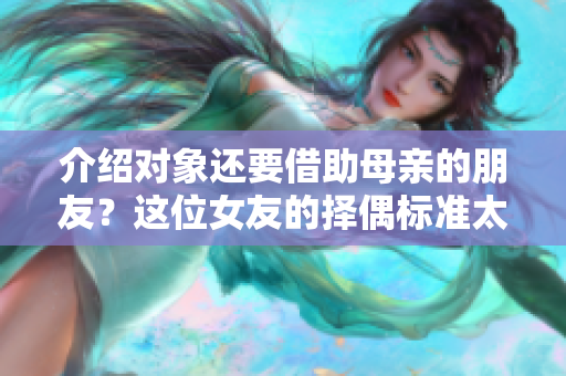 介绍对象还要借助母亲的朋友？这位女友的择偶标准太高了吗？——《奇闻》