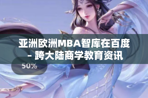 亚洲欧洲MBA智库在百度 – 跨大陆商学教育资讯