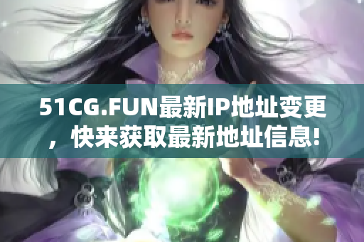 51CG.FUN最新IP地址变更，快来获取最新地址信息!