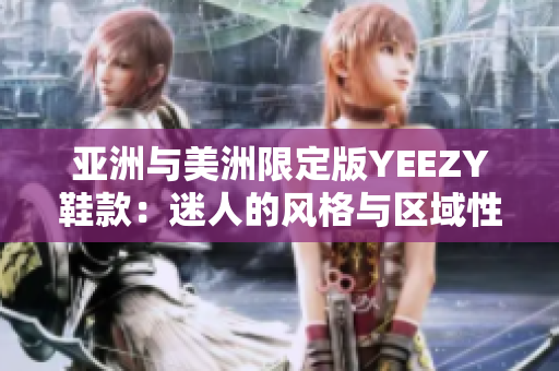 亚洲与美洲限定版YEEZY鞋款：迷人的风格与区域性魅力