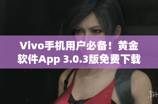 Vivo手机用户必备！黄金软件App 3.0.3版免费下载指南