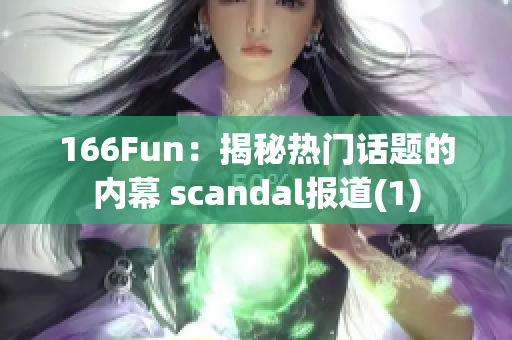 166Fun：揭秘热门话题的内幕 scandal报道(1)