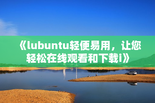 《lubuntu轻便易用，让您轻松在线观看和下载i》