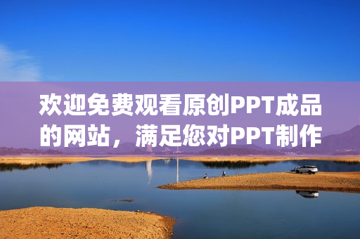 欢迎免费观看原创PPT成品的网站，满足您对PPT制作的需求(1)