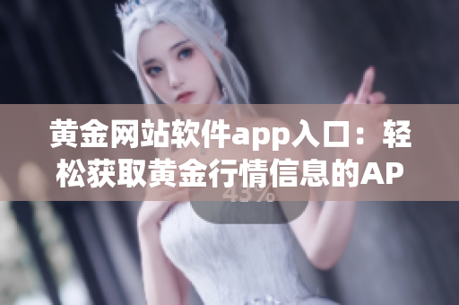 黄金网站软件app入口：轻松获取黄金行情信息的APP分享(1)