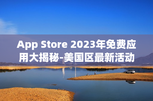 App Store 2023年免费应用大揭秘-美国区最新活动！