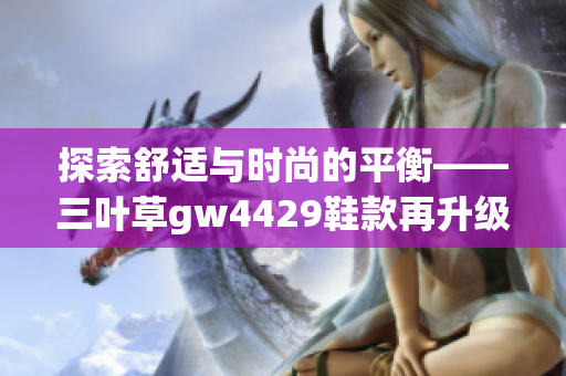 探索舒适与时尚的平衡——三叶草gw4429鞋款再升级