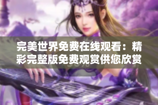 完美世界免费在线观看：精彩完整版免费观赏供您欣赏