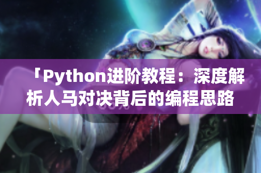 「Python进阶教程：深度解析人马对决背后的编程思路」