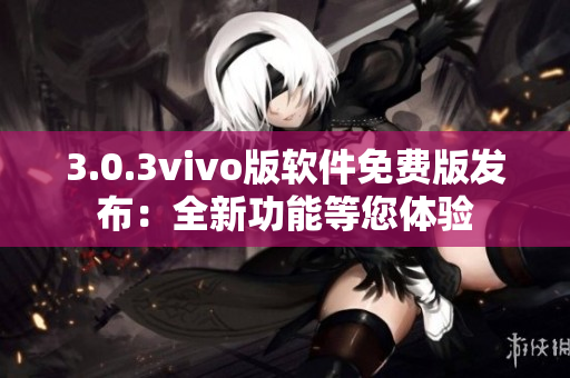 3.0.3vivo版软件免费版发布：全新功能等您体验