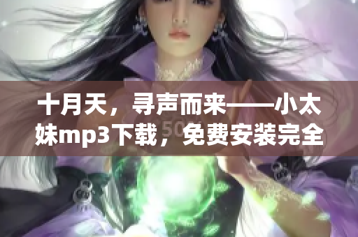 十月天，寻声而来——小太妹mp3下载，免费安装完全指南