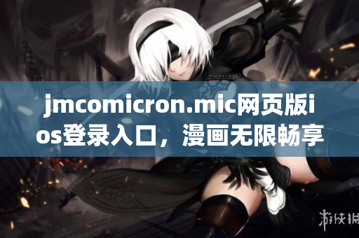 jmcomicron.mic网页版ios登录入口，漫画无限畅享新体验