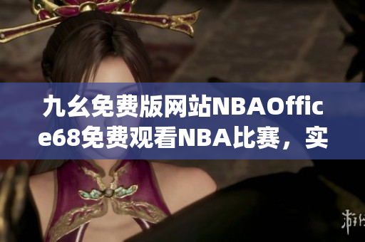 九幺免费版网站NBAOffice68免费观看NBA比赛，实时更新赛况分析(1)