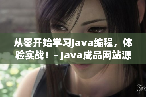 从零开始学习Java编程，体验实战！- Java成品网站源码分享