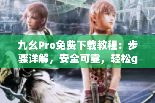 九幺Pro免费下载教程：步骤详解，安全可靠，轻松get!