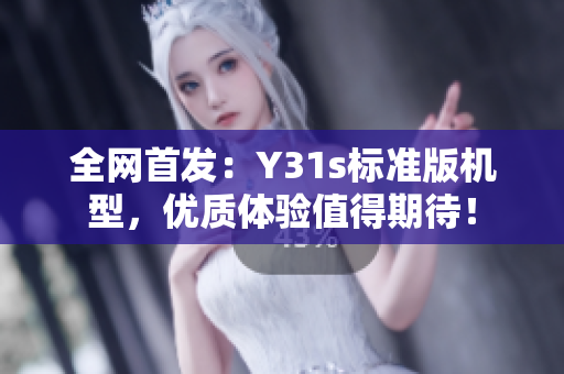 全网首发：Y31s标准版机型，优质体验值得期待！