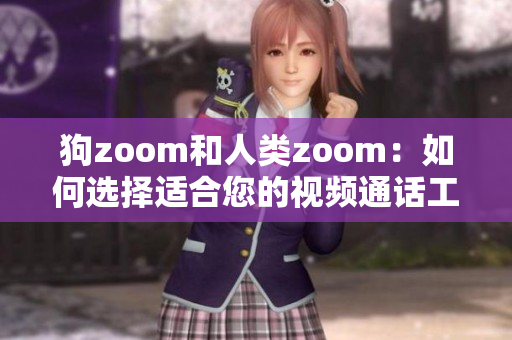 狗zoom和人类zoom：如何选择适合您的视频通话工具