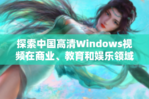 探索中国高清Windows视频在商业、教育和娱乐领域的多种应用场景