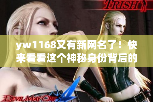 yw1168又有新网名了！快来看看这个神秘身份背后的故事