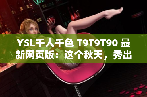 YSL千人千色 T9T9T90 最新网页版：这个秋天，秀出不一样的色彩与风格