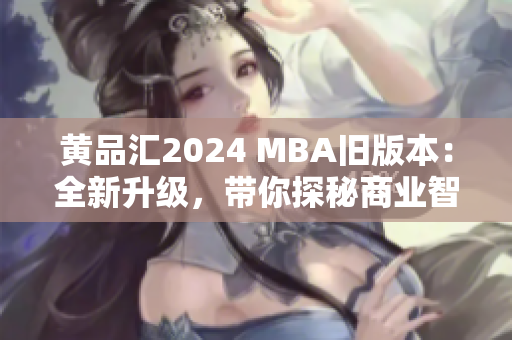 黄品汇2024 MBA旧版本：全新升级，带你探秘商业智慧