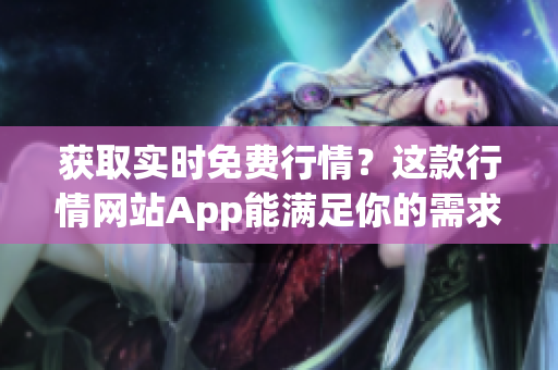 获取实时免费行情？这款行情网站App能满足你的需求！