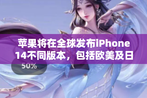 苹果将在全球发布iPhone14不同版本，包括欧美及日韩版本