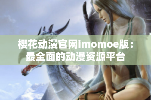 樱花动漫官网imomoe版：最全面的动漫资源平台