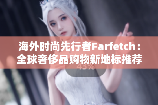 海外时尚先行者Farfetch：全球奢侈品购物新地标推荐