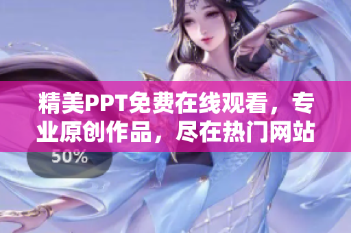 精美PPT免费在线观看，专业原创作品，尽在热门网站