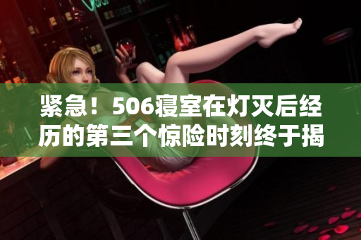 紧急！506寝室在灯灭后经历的第三个惊险时刻终于揭晓！