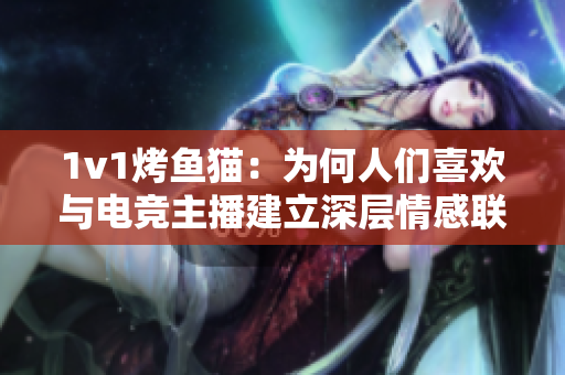 1v1烤鱼猫：为何人们喜欢与电竞主播建立深层情感联系？