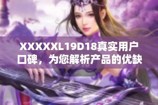 XXXXXL19D18真实用户口碑，为您解析产品的优缺点