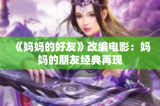 《妈妈的好友》改编电影：妈妈的朋友经典再现