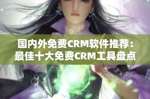 国内外免费CRM软件推荐：最佳十大免费CRM工具盘点