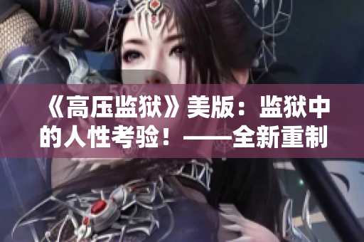 《高压监狱》美版：监狱中的人性考验！——全新重制版震撼上线！