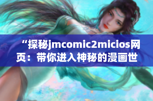 “探秘jmcomic2micios网页：带你进入神秘的漫画世界”(1)