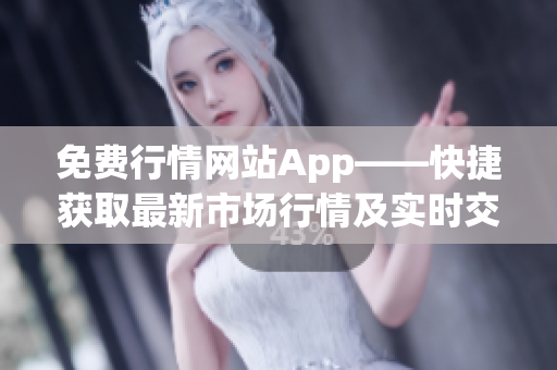 免费行情网站App——快捷获取最新市场行情及实时交易信息